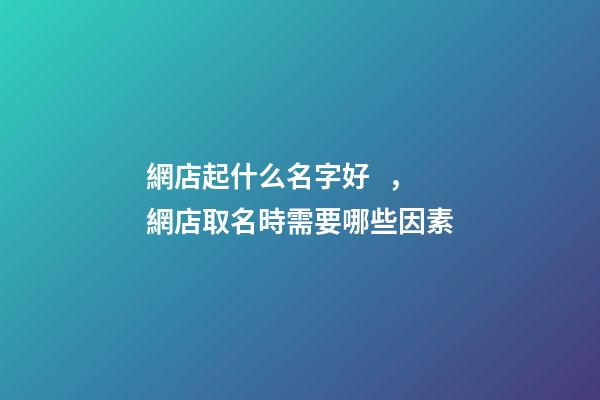 網店起什么名字好，網店取名時需要哪些因素-第1張-店鋪起名-玄機派